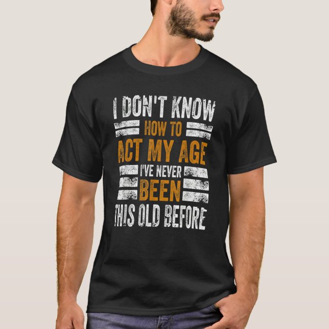 Camiseta I Don't Know To Act My Age I've Never Been This Ol (Anverso)