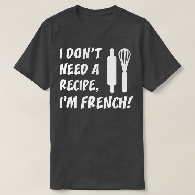 Camiseta I Dont Need A Recipe Im French Funny Cooking (Diseño del anverso)