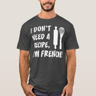 Camiseta I Dont Need A Recipe Im French Funny Cooking
