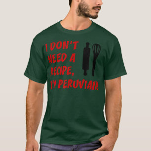 Camiseta I Dont Need A Recipe Im Peruvian Funny Cooking 
