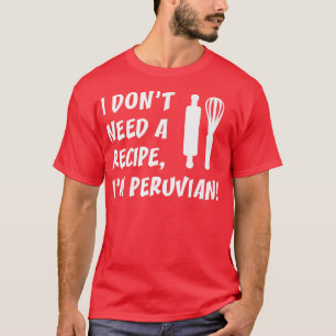 Camiseta I Dont Need A Recipe Im Peruvian Funny Cooking