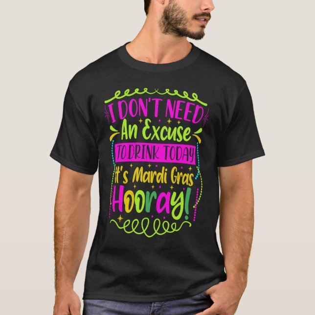 Camiseta I Don't Need An Excuse To Drink Today It's Mardi G (Anverso)