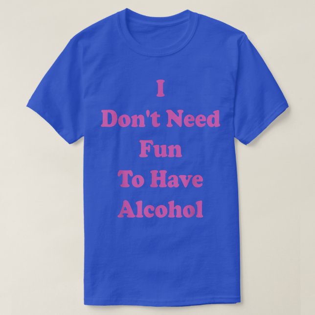 Camiseta I Dont Need Fun to Have Alcohol, Night Out, Hen Pa (Diseño del anverso)