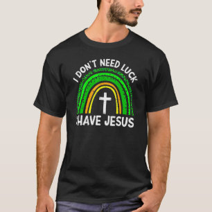 Camiseta I Don't Need Luck I Have Jesus God St Patricks Day
