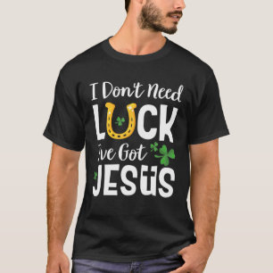 Camiseta I Don't Need Luck I've Got Jesus St. Patrick's Day