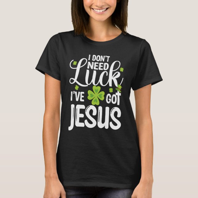 Camiseta I Don't Need Luck I've Got Jesus St Patricks Day C (Anverso)