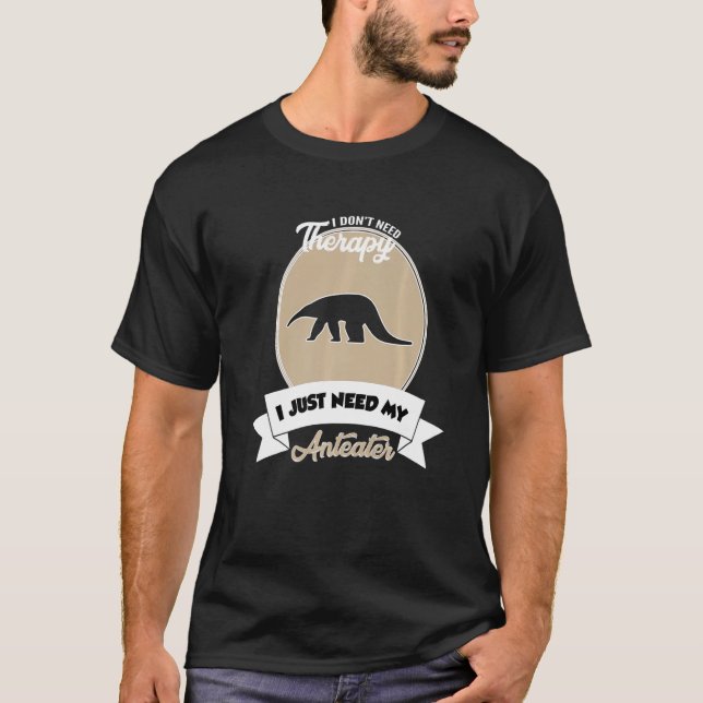Camiseta I Don't Need Therapy I Just Need My Anteater   (Anverso)