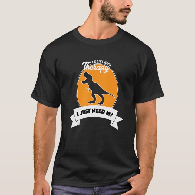 Camiseta I Don't Need Therapy I Just Need My Tyrannosaurus  (Anverso)