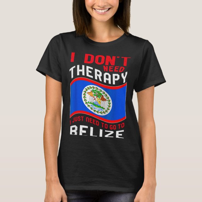 Camiseta I Don't Need Therapy I Just Need To Go To Belize  (Anverso)