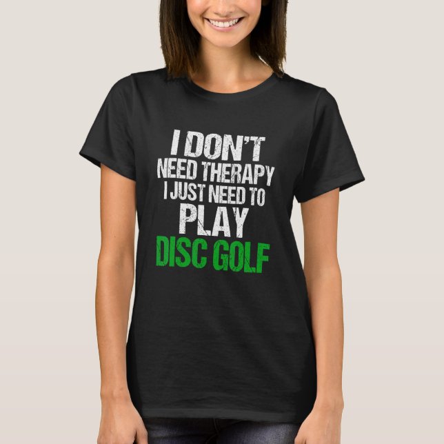 Camiseta I Don't Need Therapy I Just Need To Play Disc Golf (Anverso)
