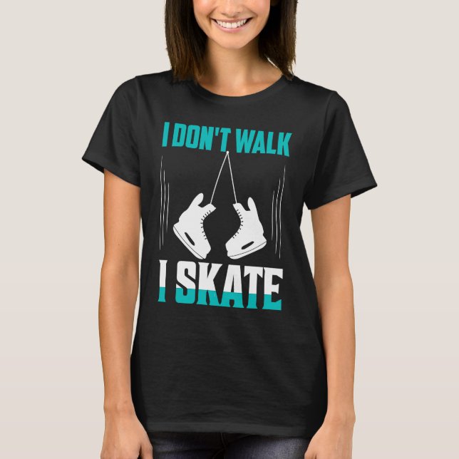 Camiseta I Don't Walk I Skate Figure Skater Skating (Anverso)