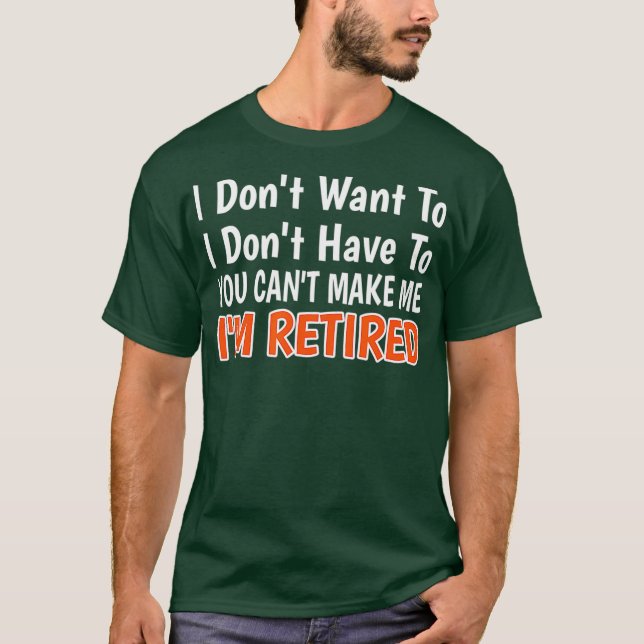 Camiseta I Dont Want To Have You Cant Make Me Im Retired (Anverso)
