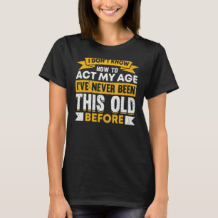 Camiseta I Donu2019t Know How To Act My Age Old People Say