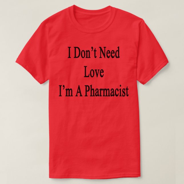 Camiseta I Donx27t Need Love Ix27m A Pharmacist (Diseño del anverso)