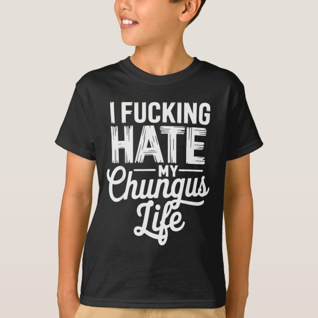 Camiseta I Fcking Hate My Chungus Life Funny  (Anverso)