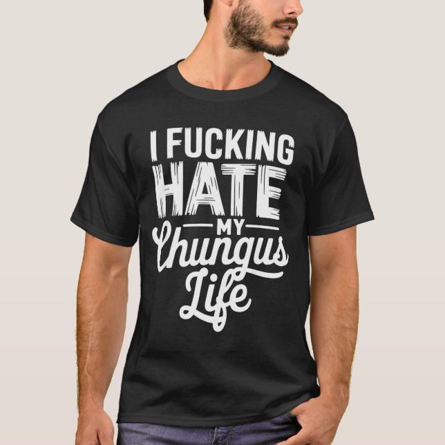 Camiseta I Fcking Hate My Chungus Life Funny  (Anverso)