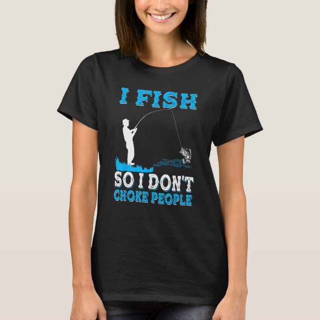 Camiseta I Fish So I Don t Choke People  Fisherman Fishing (Anverso)