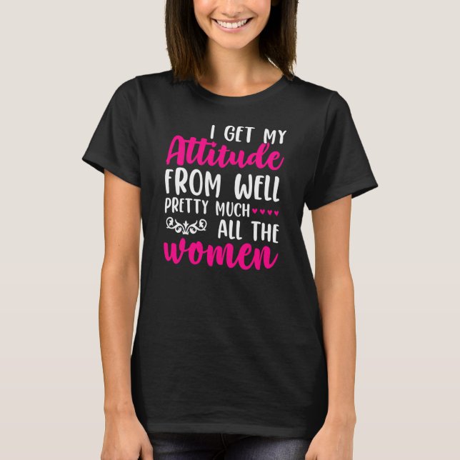 Camiseta I Get My Attitude From Women In My Life Sassy  (Anverso)