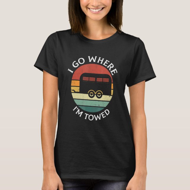 Camiseta I Go Where I'm Towed Camp RV Glamping Camper Trave (Anverso)