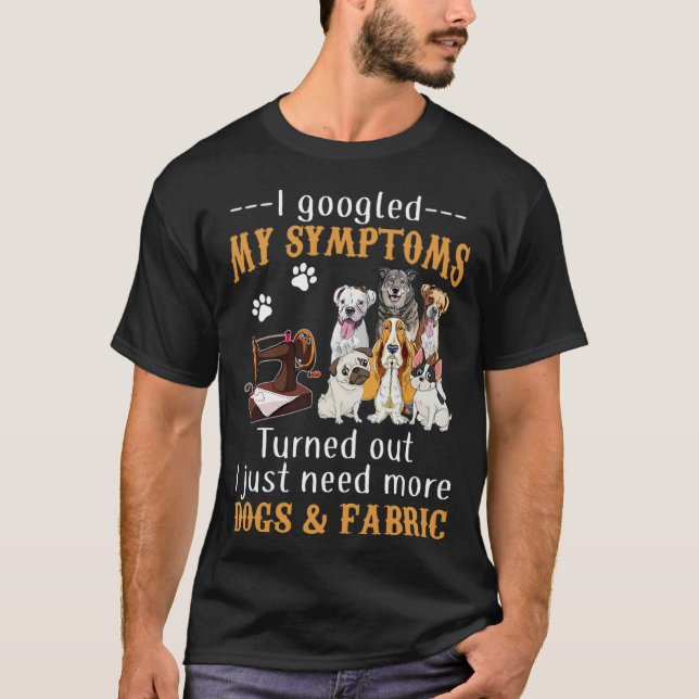 Camiseta I Googled My Symptoms Turned Out I Just Need More  (Anverso)