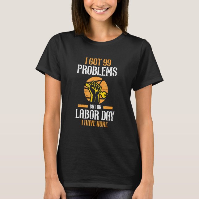 Camiseta I Got 99 Problems But On Labor Day I Have None (Anverso)