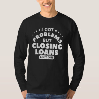 Camiseta I Got Problems But Closing Loans Ain't One Mortgag