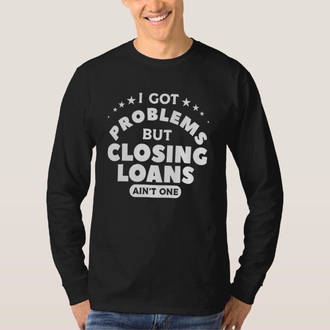 Camiseta I Got Problems But Closing Loans Ain't One Mortgag (Anverso)