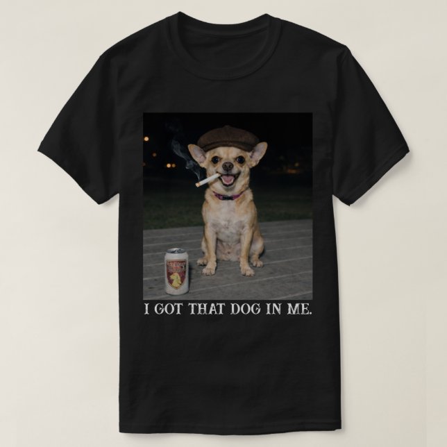 Camiseta I Got That Dog In Me, Funny Chihuahua Meme (Diseño del anverso)