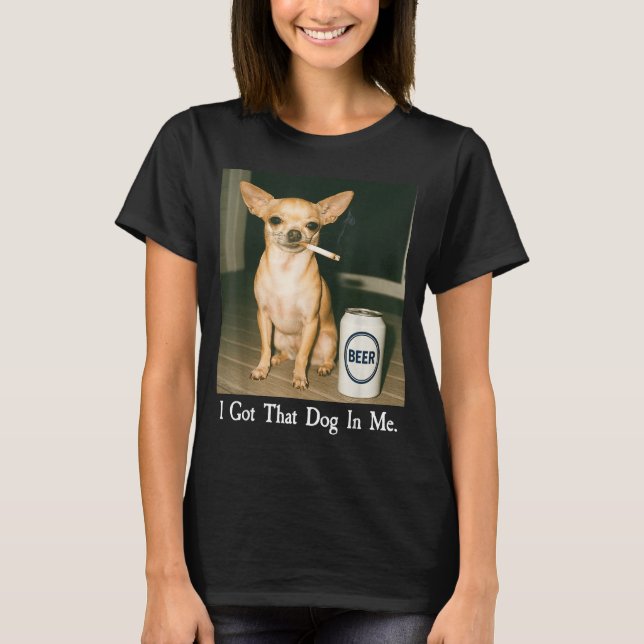Camiseta I Got That Dog In Me Funny Chihuahua Smoking Beer  (Anverso)
