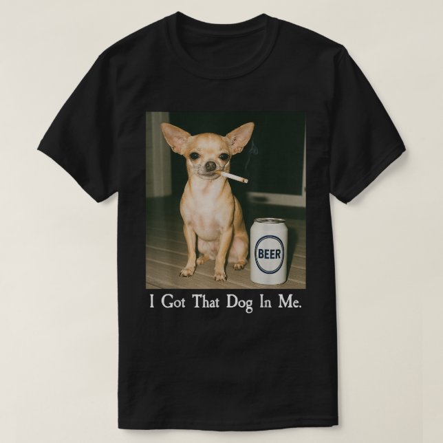 Camiseta I Got That Dog in Me Funny Chihuahua Smoking Beer (Diseño del anverso)