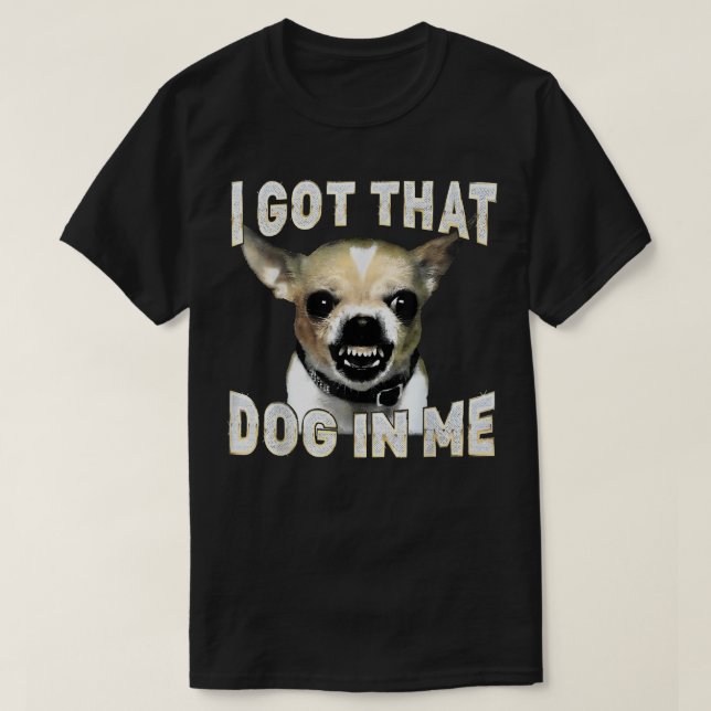 Camiseta I Got That Dog in Me Funny Dog Chihuahua Lovers (Diseño del anverso)