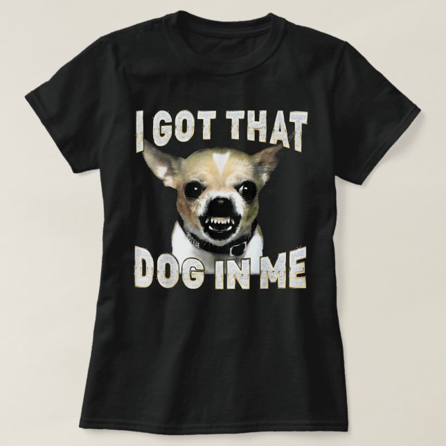 Camiseta I Got That Dog in Me Funny Dog Chihuahua Lovers (Diseño del anverso)