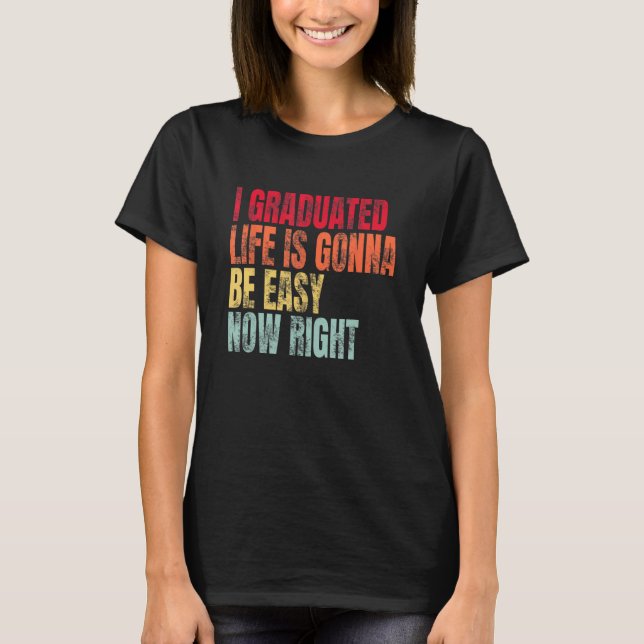 Camiseta I Graduated Life Is Gonna Be Easy Now Right Gradua (Anverso)