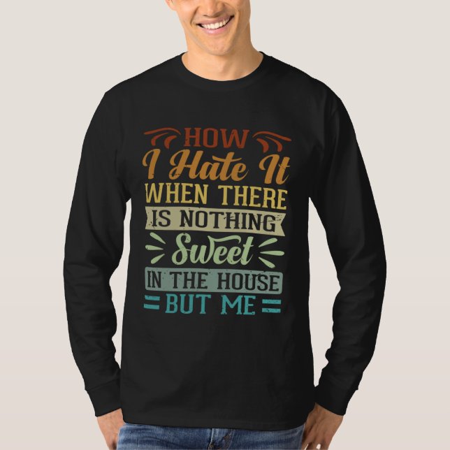 Camiseta I Hate It When There Is Nothing Sweet In The House (Anverso)