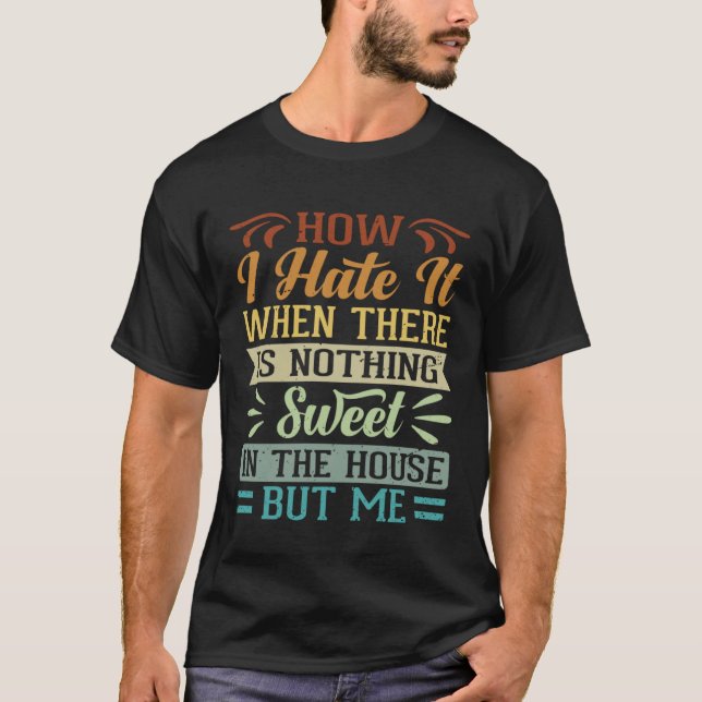Camiseta I Hate It When There Is Nothing Sweet In The House (Anverso)