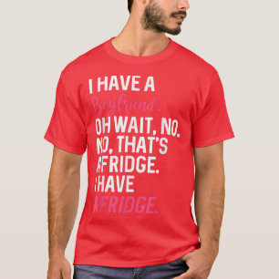 Camiseta I Have A Boyfriend Oh Wait No Thats A Fridge I Hav