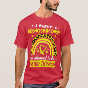 Camiseta I Have Adenosarcoma i am allowed to do Weird Thing