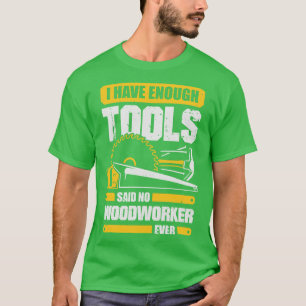 Camiseta I Have Enough Tools Said No Woodworker Ever