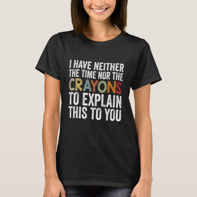 Camiseta I Have Neither The Time Nor Crayons  Sarcastic Say (Anverso)