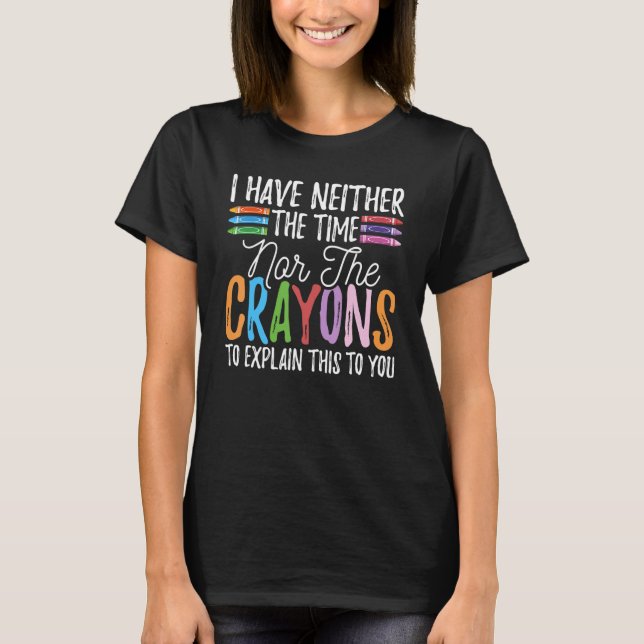 Camiseta I Have Neither The Time Nor The Crayons  Sarcastic (Anverso)