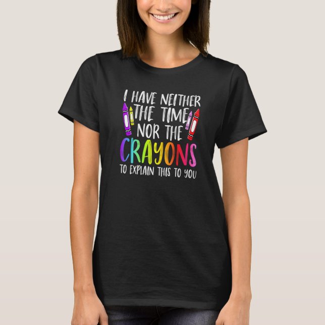 Camiseta I Have Neither The Time Nor The Crayons  Sarcastic (Anverso)