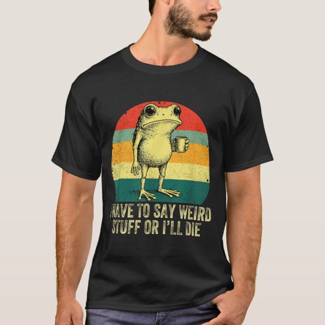 Camiseta I Have To Say Weird Stuff Or I'll Die Frog Drinkin (Anverso)
