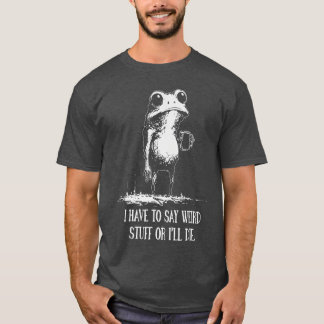 Camiseta I Have to Say Weird Stuff Or Ill Die Funny Frog Me