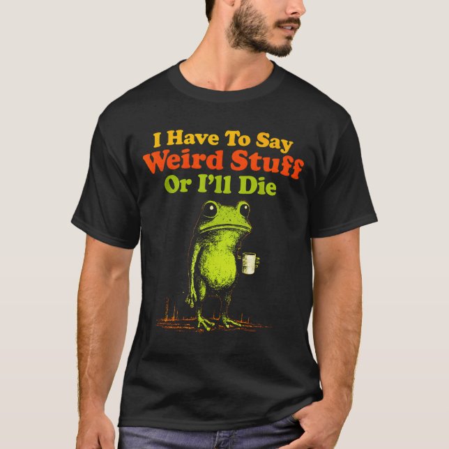 Camiseta I Have To Say Weird Stuff Or I'll Die Funny Saying (Anverso)