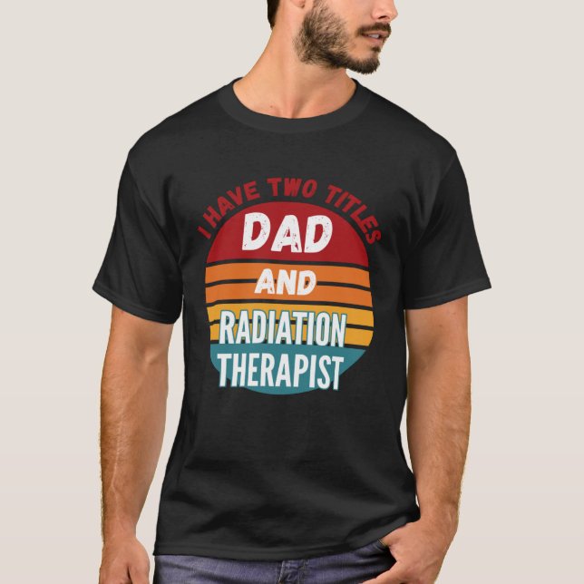 Camiseta I Have Two Titles Dad And Radiation Therapist (Anverso)