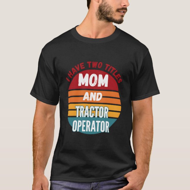 Camiseta I Have Two Titles Mom And Tractor Operator (Anverso)
