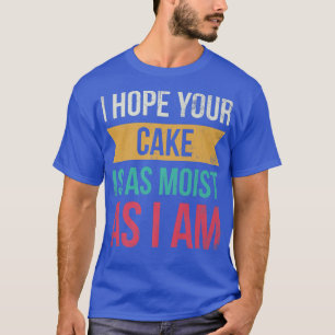 Camiseta I Hope Your Cake Is As Moist As I Am For Baker Or 