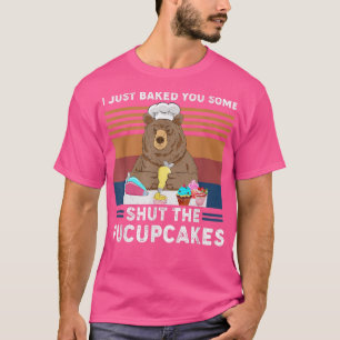 Camiseta I Just Baked You Some Shut The Fucupcakes Apparel 