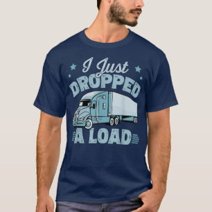 Camiseta I Just Dropped A Load - Big Rig Trucker Truck Driv