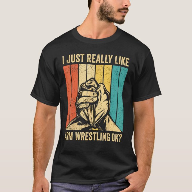 Camiseta I Just Really Like Arm Wrestling Ok Arm Wrestler (Anverso)